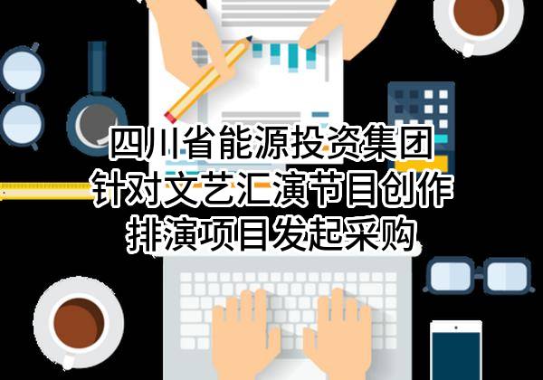四川省能源投资集团有限责任公司针对文艺汇演节目创作排演项目发起采购