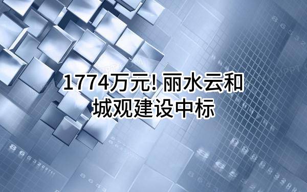 1774万元! 丽水云和城观建设有限公司中标