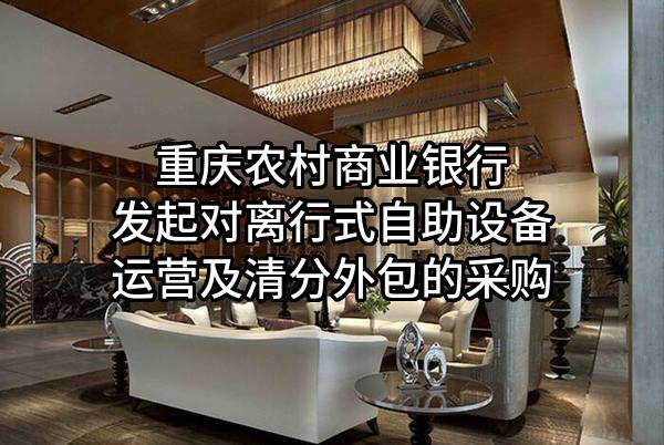 重庆农村商业银行股份有限公司发起对离行式自助设备运营及清分外包的采购