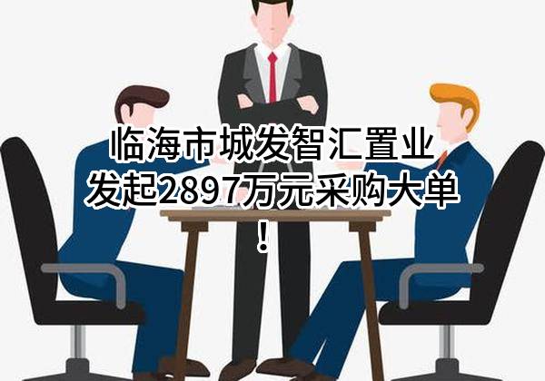 临海市城发智汇置业有限公司最新发起2897万元采购大单！