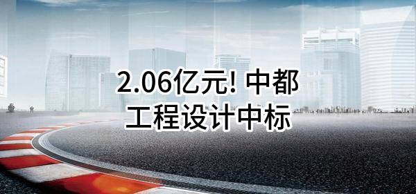 2.06亿元! 中都工程设计有限公司中标