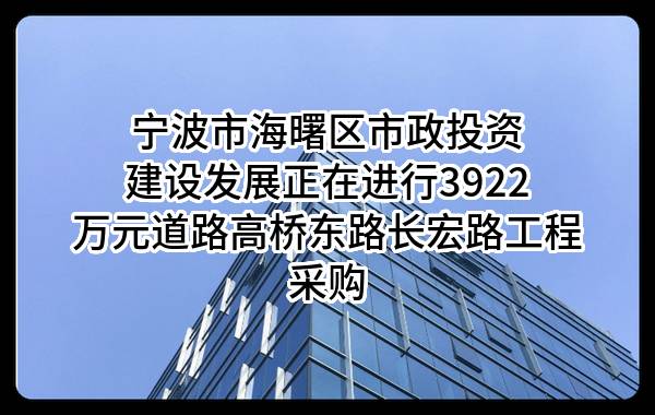 宁波市海曙区市政投资建设发展有限公司正在进行3922万元道路高桥东路长宏路工程采购