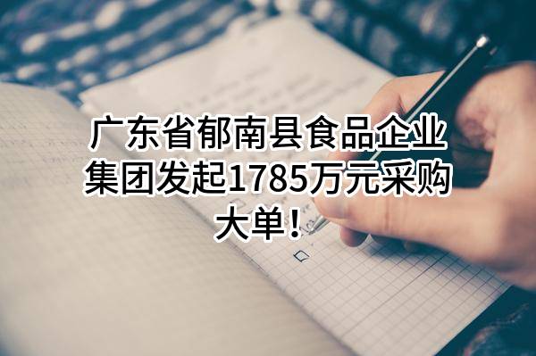 广东省郁南县食品企业集团有限公司最新发起1785万元采购大单！