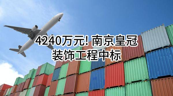 4240万元! 南京皇冠装饰工程有限公司中标