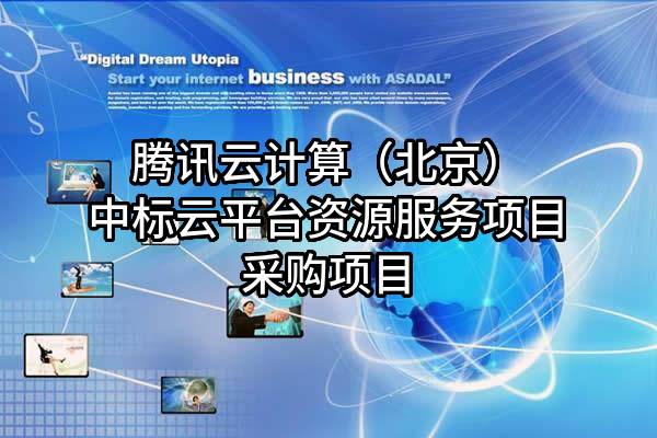 腾讯云计算（北京）有限责任公司中标云平台资源服务项目采购项目