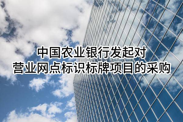 中国农业银行股份有限公司发起对营业网点标识标牌项目的采购