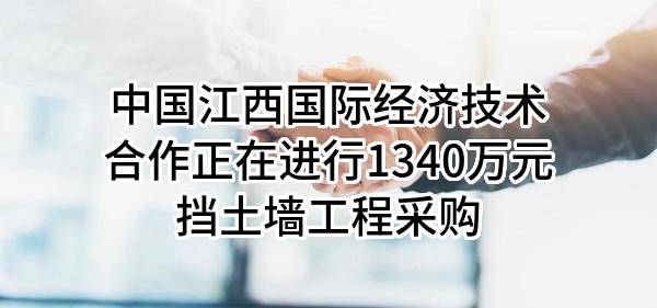中国江西国际经济技术合作有限公司正在进行1340万元挡土墙工程采购