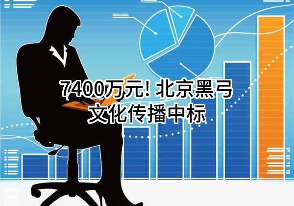 7400万元! 北京黑弓文化传播有限公司中标