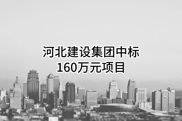 河北建设集团股份有限公司中标160万元项目
