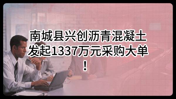 南城县兴创沥青混凝土有限公司最新发起1337万元采购大单！