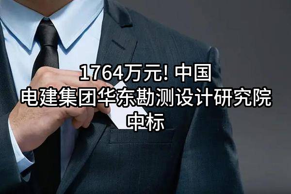 1764万元! 中国电建集团华东勘测设计研究院有限公司中标