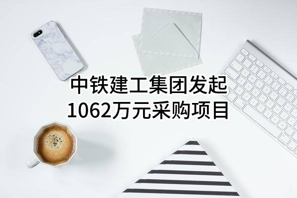 中铁建工集团有限公司最新发起1062万元采购项目