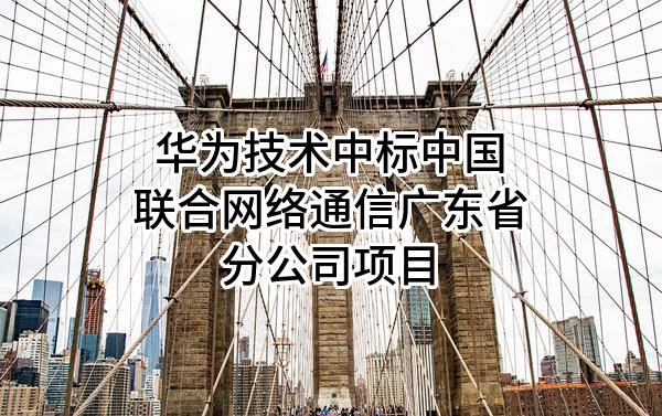华为技术有限公司中标中国联合网络通信有限公司广东省分公司项目