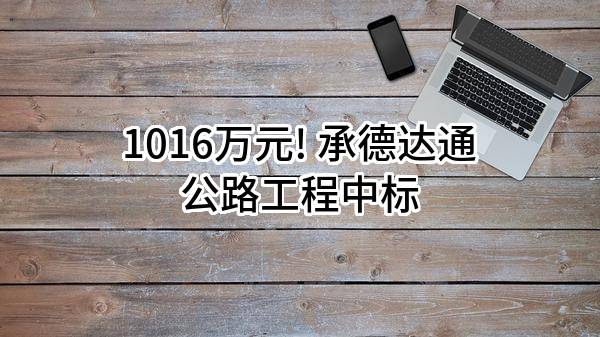 1016万元! 承德达通公路工程有限公司中标