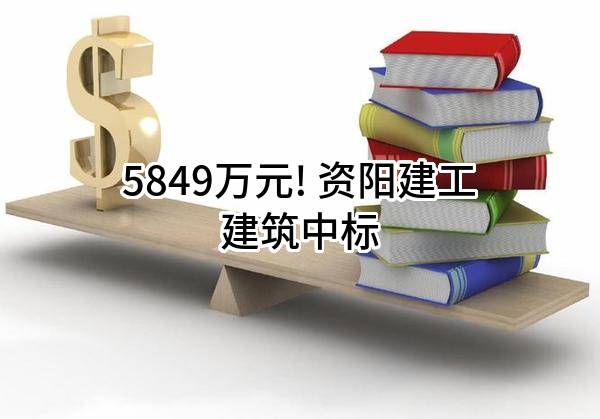 5849万元! 资阳建工建筑有限公司中标
