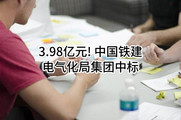 3.98亿元! 中国铁建电气化局集团有限公司中标