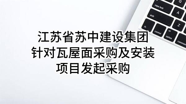 江苏省苏中建设集团股份有限公司针对瓦屋面采购及安装项目发起采购