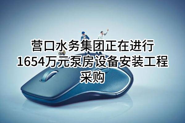 营口水务集团有限公司正在进行1654万元泵房设备安装工程采购
