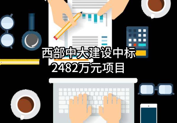 西部中大建设有限公司中标2482万元项目