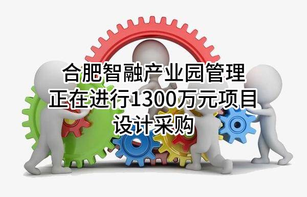 合肥智融产业园管理有限公司正在进行1300万元项目设计采购