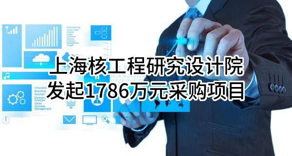 上海核工程研究设计院股份有限公司最新发起1786万元采购项目
