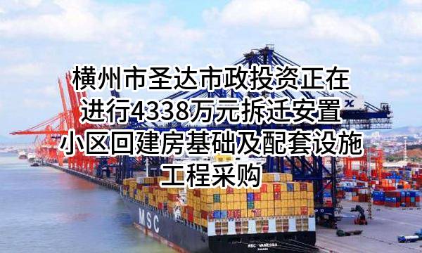 横州市圣达市政投资有限公司正在进行4338万元拆迁安置小区回建房基础及配套设施工程采购