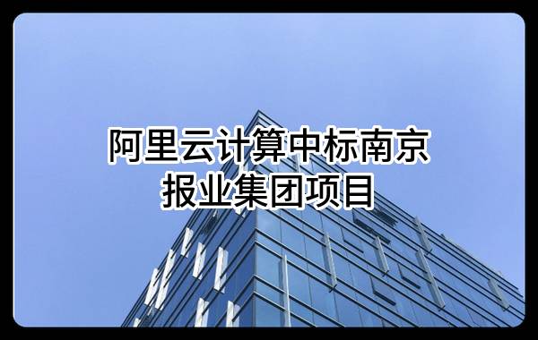 阿里云计算有限公司中标南京报业集团有限责任公司项目