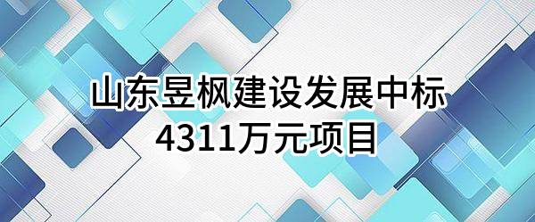 山东昱枫建设发展有限公司中标4311万元项目