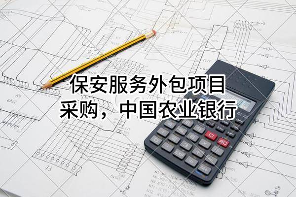 保安服务外包项目采购，中国农业银行股份有限公司
