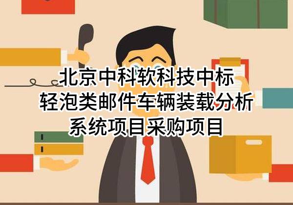 北京中科软科技有限公司中标轻泡类邮件车辆装载分析系统项目采购项目
