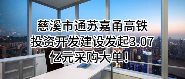 慈溪市通苏嘉甬高铁投资开发建设有限公司最新发起3.07亿元采购大单！