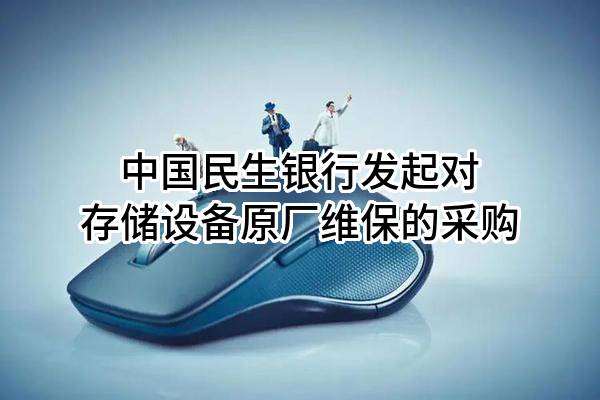 中国民生银行股份有限公司发起对存储设备原厂维保的采购