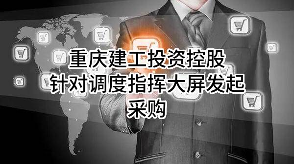 重庆建工投资控股有限责任公司针对调度指挥大屏发起采购