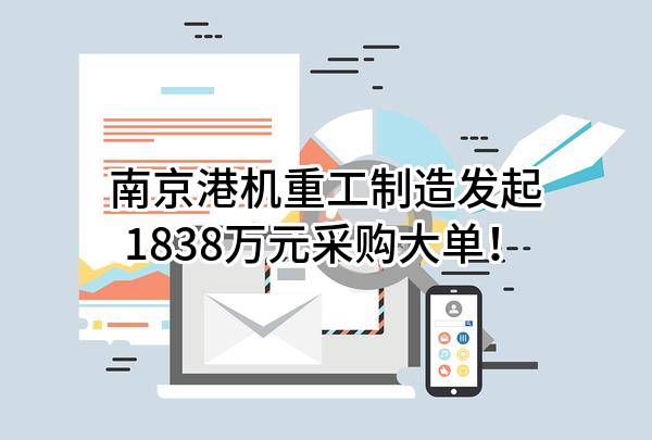南京港机重工制造有限公司最新发起1838万元采购大单！