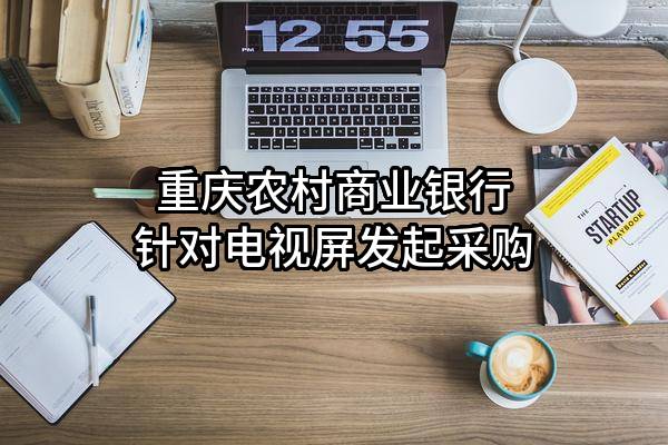 重庆农村商业银行股份有限公司针对电视屏发起采购