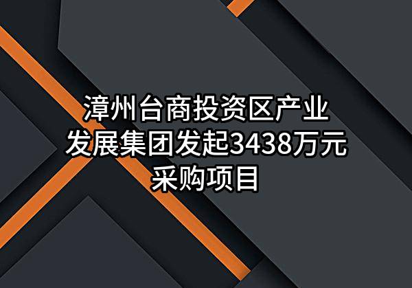 漳州台商投资区产业发展集团有限公司最新发起3438万元采购项目