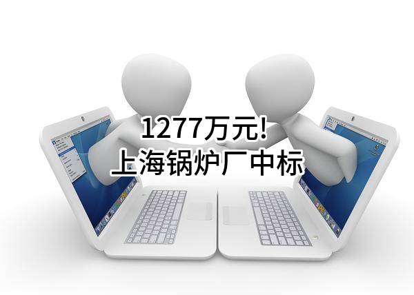 1277万元! 上海锅炉厂有限公司中标