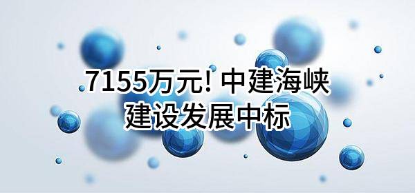 7155万元! 中建海峡建设发展有限公司中标