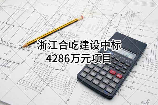 浙江合屹建设有限公司中标4286万元项目