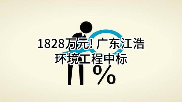 1828万元! 广东江浩环境工程有限公司中标
