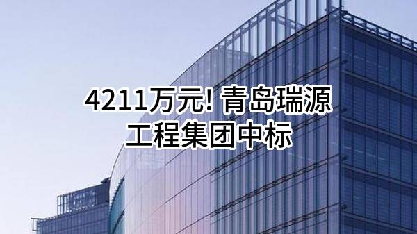 4211万元! 青岛瑞源工程集团有限公司中标
