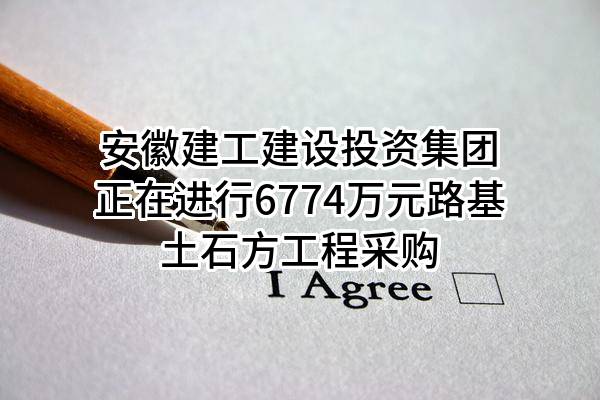 安徽建工建设投资集团有限公司正在进行6774万元路基土石方工程采购