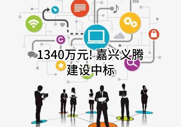 1340万元! 嘉兴义腾建设有限公司中标