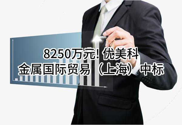 8250万元! 优美科金属国际贸易（上海）有限公司中标
