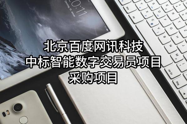 北京百度网讯科技有限公司中标智能数字交易员项目采购项目