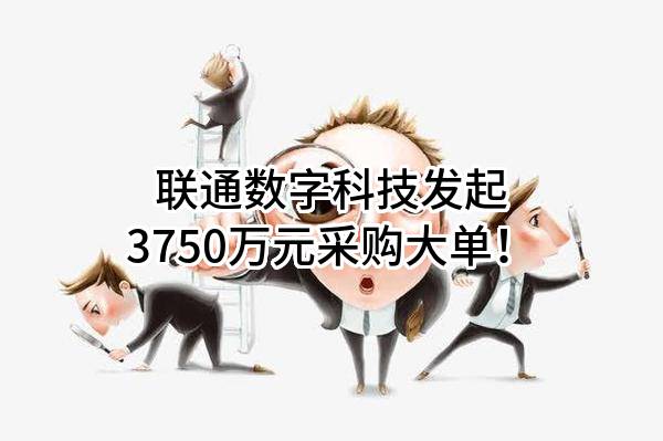 联通数字科技有限公司最新发起3750万元采购大单！