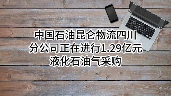 中国石油昆仑物流有限公司四川分公司正在进行1.29亿元液化石油气采购