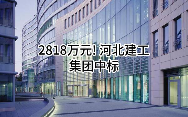 2818万元! 河北建工集团有限责任公司中标