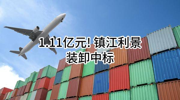 1.11亿元! 镇江利景装卸有限公司中标