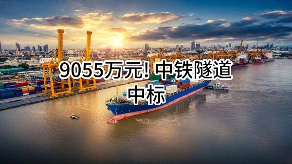 9055万元! 中铁隧道股份有限公司中标